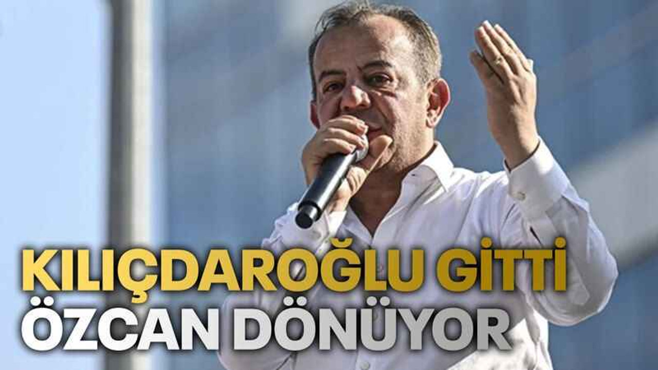Kılıçdaroğlu gitti Özcan dönüyor